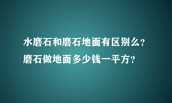 水磨石和磨石地面有区别么？磨石做地面多少钱一平方？