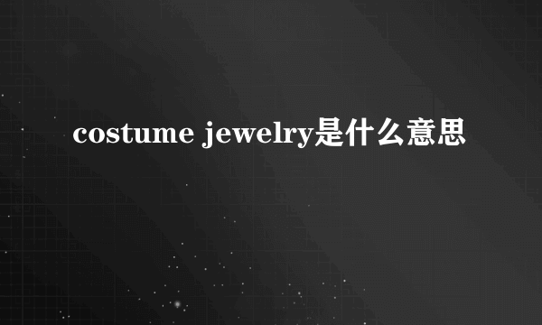 costume jewelry是什么意思