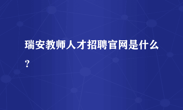 瑞安教师人才招聘官网是什么？