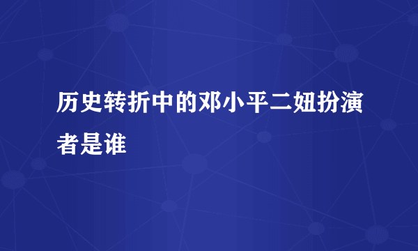 历史转折中的邓小平二妞扮演者是谁