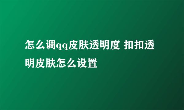 怎么调qq皮肤透明度 扣扣透明皮肤怎么设置