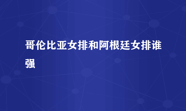 哥伦比亚女排和阿根廷女排谁强