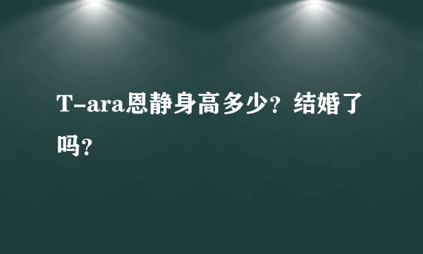 T-ara恩静身高多少？结婚了吗？