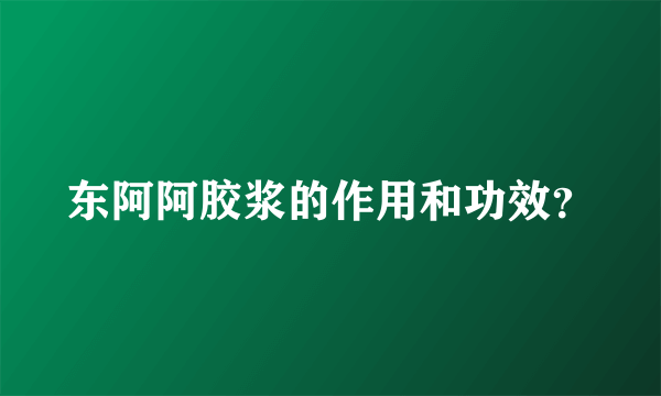 东阿阿胶浆的作用和功效？