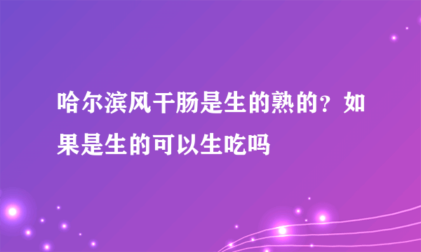 哈尔滨风干肠是生的熟的？如果是生的可以生吃吗