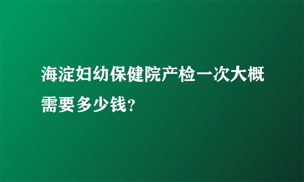 海淀妇幼保健院产检一次大概需要多少钱？