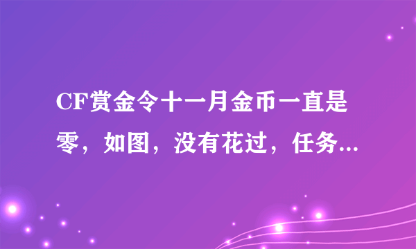 CF赏金令十一月金币一直是零，如图，没有花过，任务完成也没金币。。。。。是bug吗