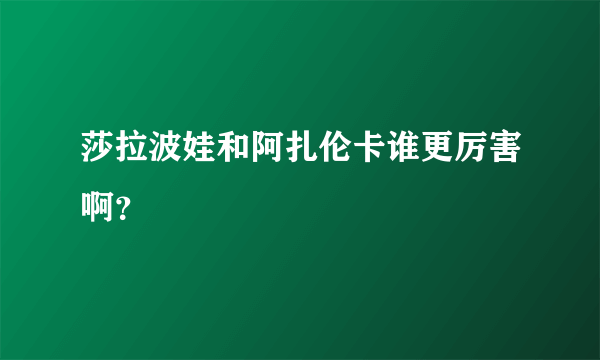 莎拉波娃和阿扎伦卡谁更厉害啊？