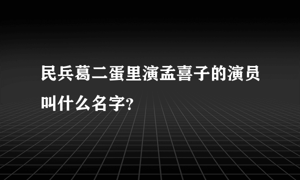 民兵葛二蛋里演孟喜子的演员叫什么名字？