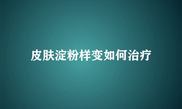 皮肤淀粉样变如何治疗