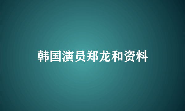 韩国演员郑龙和资料