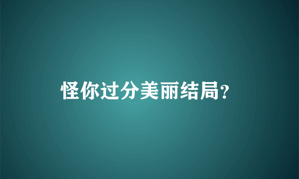 怪你过分美丽结局？