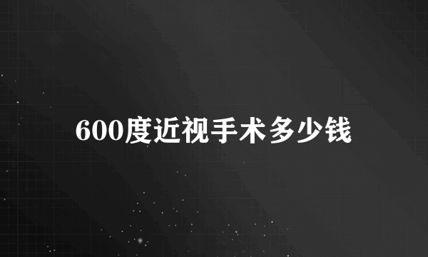 600度近视手术多少钱