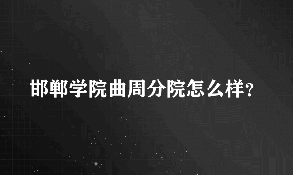 邯郸学院曲周分院怎么样？