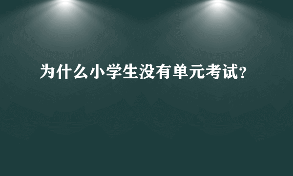 为什么小学生没有单元考试？