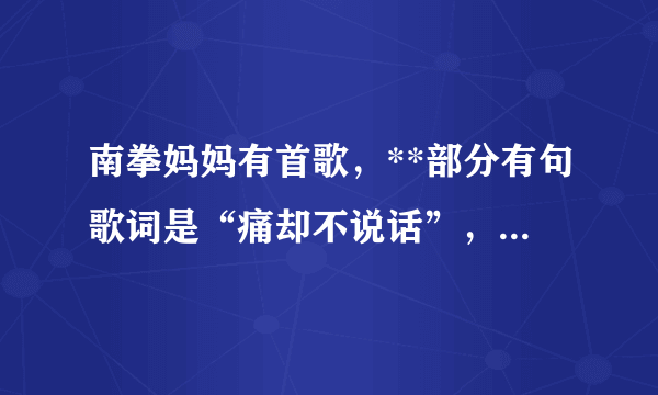 南拳妈妈有首歌，**部分有句歌词是“痛却不说话”，那首歌叫什么？？