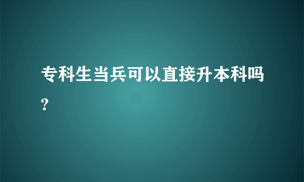 专科生当兵可以直接升本科吗?