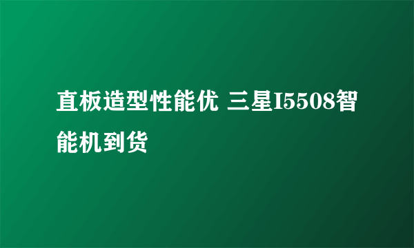 直板造型性能优 三星I5508智能机到货