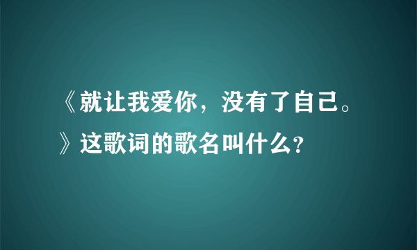 《就让我爱你，没有了自己。》这歌词的歌名叫什么？