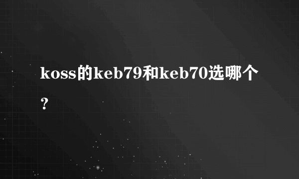 koss的keb79和keb70选哪个？