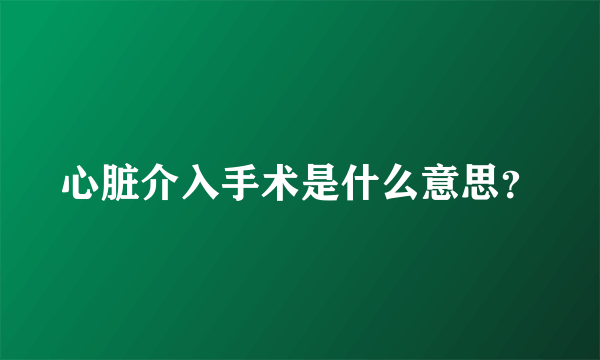 心脏介入手术是什么意思？