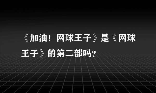 《加油！网球王子》是《网球王子》的第二部吗？