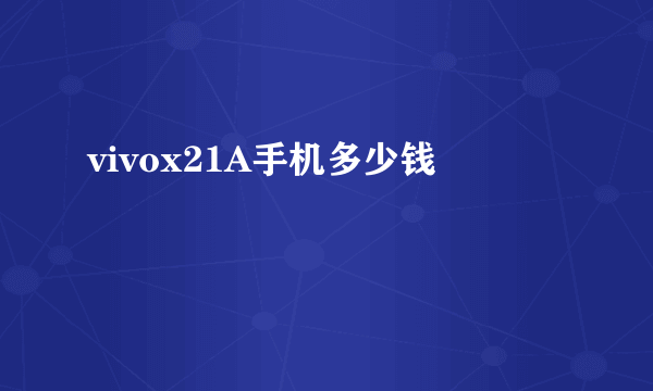 vivox21A手机多少钱