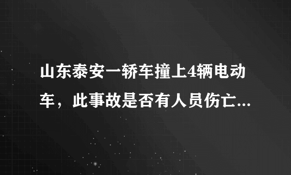 山东泰安一轿车撞上4辆电动车，此事故是否有人员伤亡的情况？