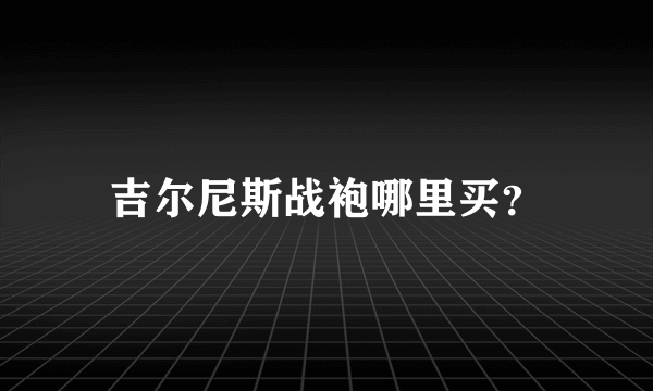 吉尔尼斯战袍哪里买？