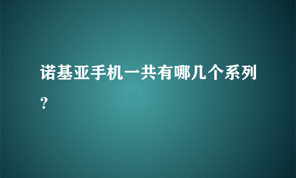 诺基亚手机一共有哪几个系列？