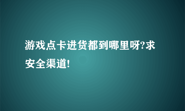 游戏点卡进货都到哪里呀?求安全渠道!