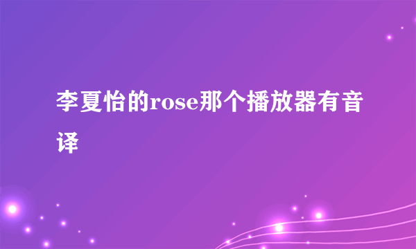 李夏怡的rose那个播放器有音译