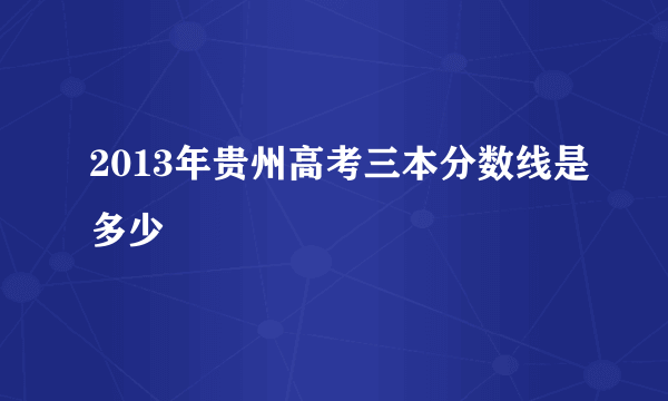 2013年贵州高考三本分数线是多少