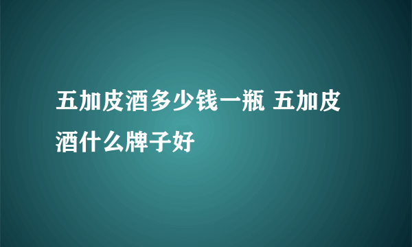 五加皮酒多少钱一瓶 五加皮酒什么牌子好