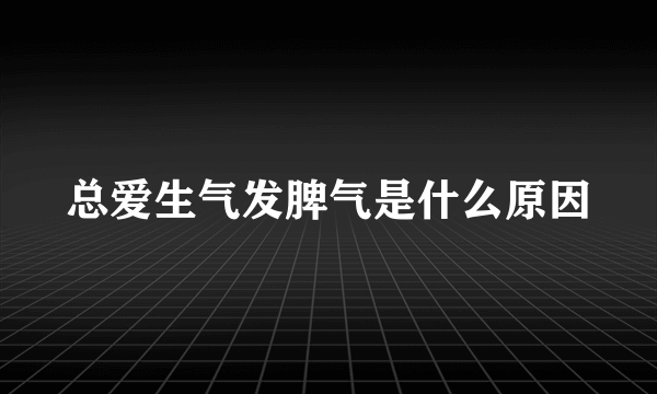 总爱生气发脾气是什么原因