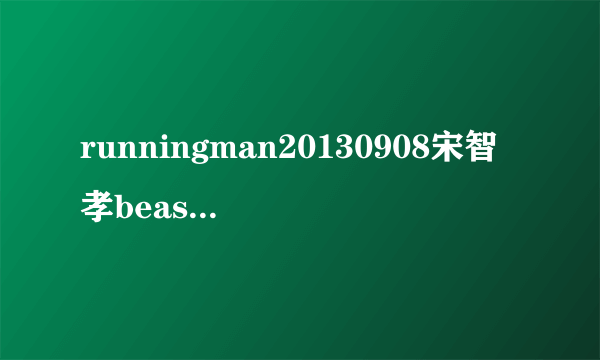 runningman20130908宋智孝beast跳的那个舞