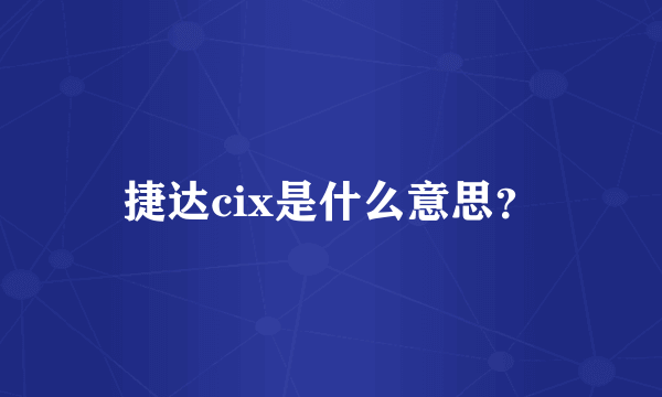 捷达cix是什么意思？