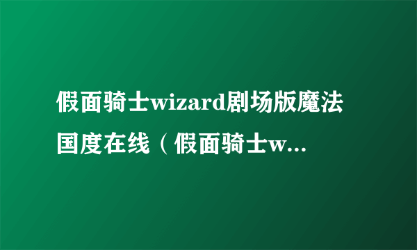 假面骑士wizard剧场版魔法国度在线（假面骑士wizard剧场版魔法国度）