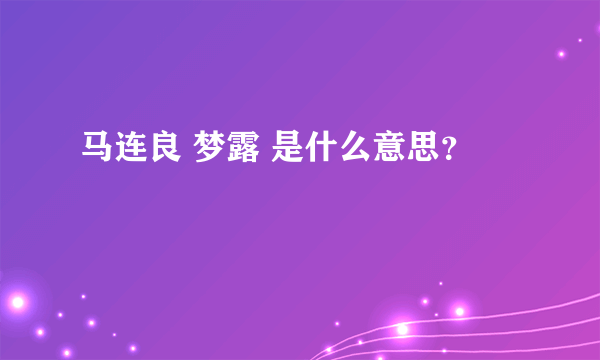 马连良 梦露 是什么意思？