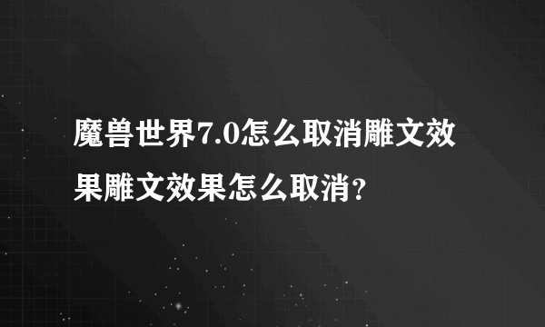 魔兽世界7.0怎么取消雕文效果雕文效果怎么取消？