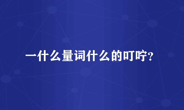 一什么量词什么的叮咛？