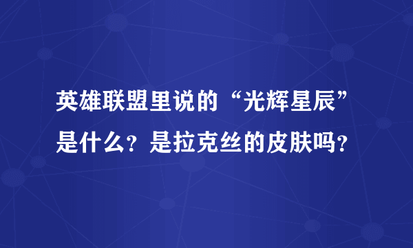 英雄联盟里说的“光辉星辰”是什么？是拉克丝的皮肤吗？