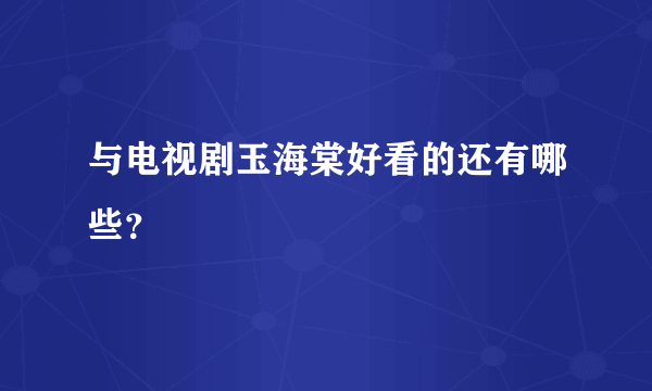 与电视剧玉海棠好看的还有哪些？