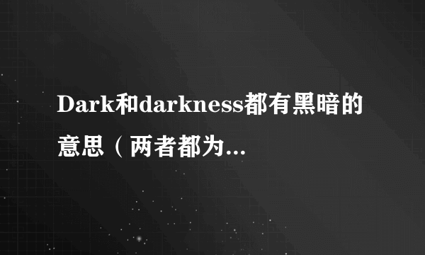 Dark和darkness都有黑暗的意思（两者都为名词时）有啥区别