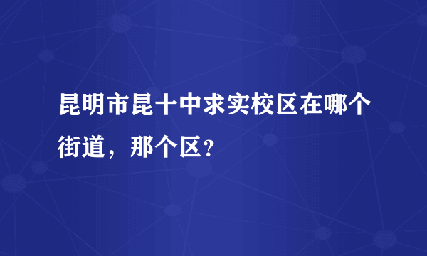 昆明市昆十中求实校区在哪个街道，那个区？