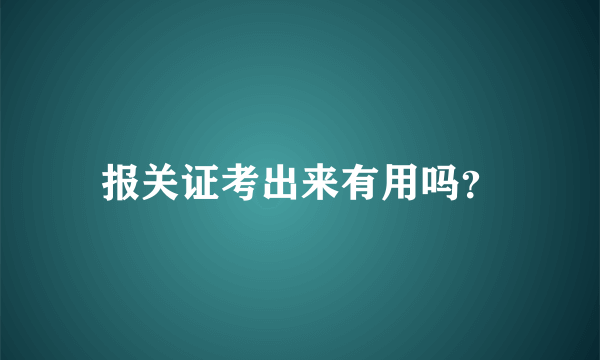 报关证考出来有用吗？