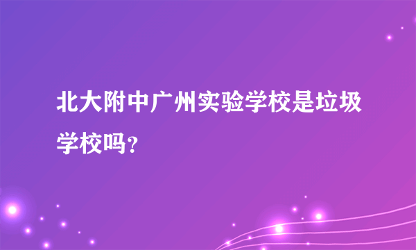 北大附中广州实验学校是垃圾学校吗？