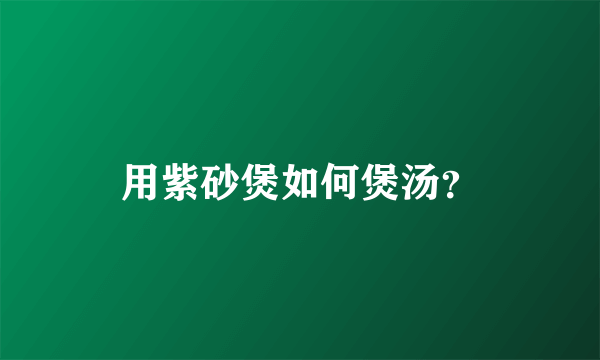 用紫砂煲如何煲汤？