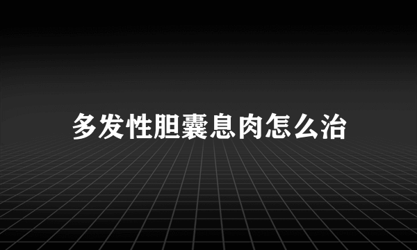 多发性胆囊息肉怎么治