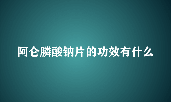 阿仑膦酸钠片的功效有什么